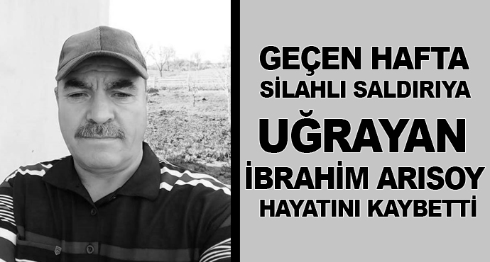 Geçen Hafta Silahlı Saldırıya Uğrayan İbrahim Arısoy Hayatını Kaybetti